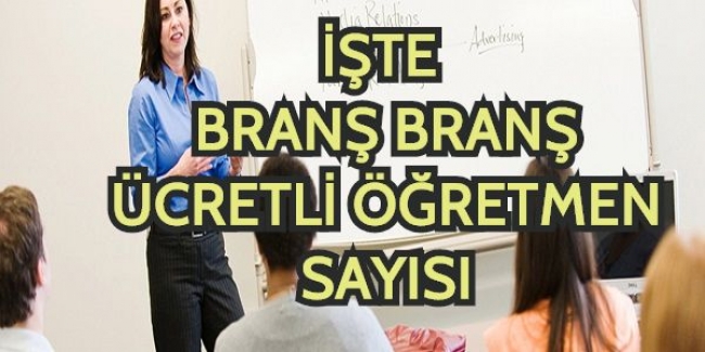 İŞTE BRANŞ BRANŞ ÜCRETLİ ÖĞRETMEN SAYISI