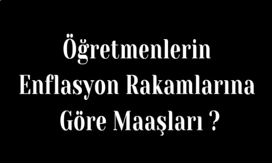 Öğretmenlerin Enflasyon Rakamlarına Göre Maaşları ?