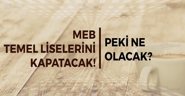 MEB Açıkladı Temel Liseler Kapatılıyor. "Peki Bundan Sonra Ne Olacak"