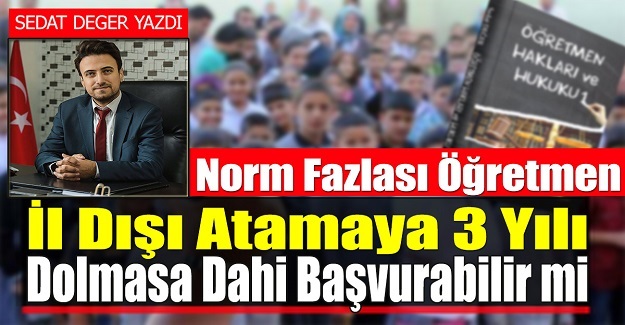 Norm Fazlası Öğretmen İl Dışı Atamaya 3 Yılı Dolmasa Dahi Başvurabilir mi?