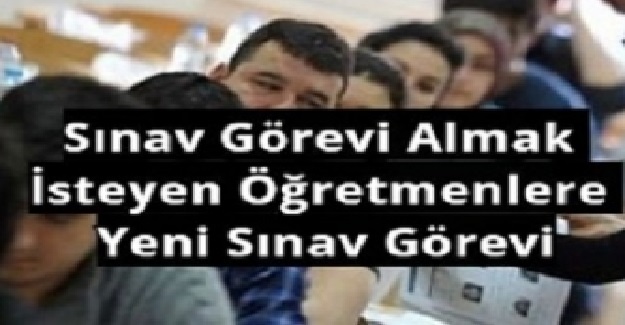 Sınav Görevi Almak İsteyen Öğretmenlere Yeni Sınav Görevi