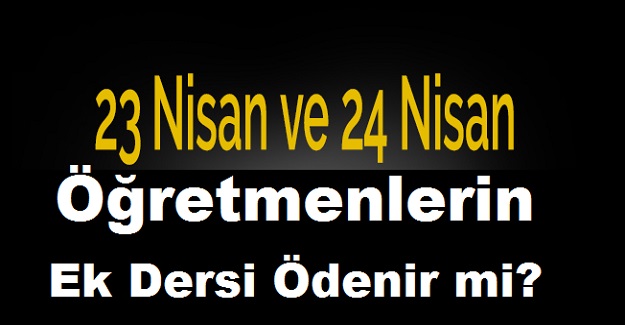 23-24 Nisan'da Öğretmenlerin Ek Dersi Ödenir mi?
