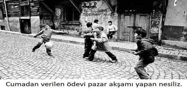 Cumadan verilen ödevi pazar akşamı yapan bir nesiliz biz.