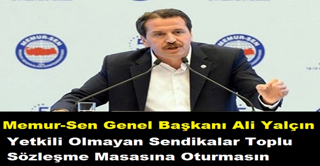 Memur-Sen Genel Başkanı Ali Yalçın'dan ''Yetkili Olmayan Sendikalar Toplu Sözleşme Masasına Oturmasın'' Önerisi