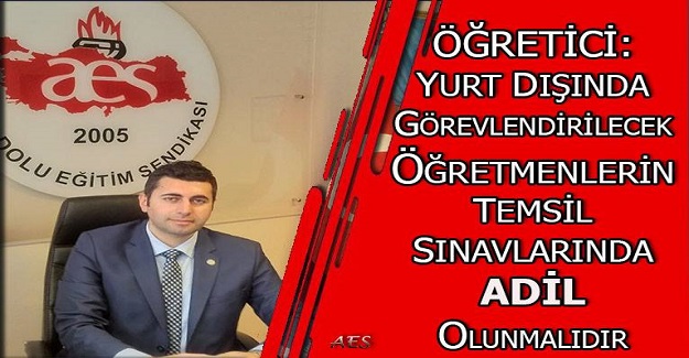 ÖĞRETİCİ: YURT DIŞINDA GÖREVLENDİRİLECEK ÖĞRETMENLERİN TEMSİL SINAVLARINDA ADİL OLUNMALIDIR