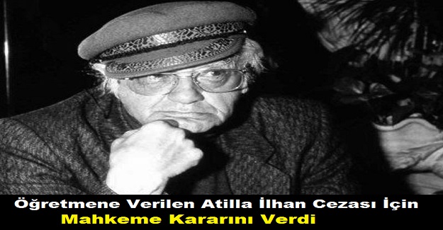 Öğretmene Verilen Atilla İlhan Cezası İçin Mahkeme Kararını Verdi