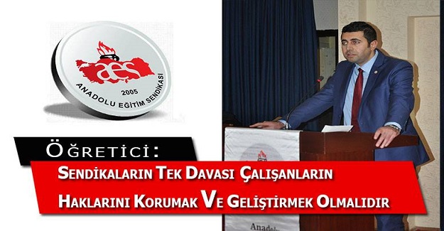 SENDİKALARIN TEK DAVASI ÇALIŞANLARIN HAKLARINI KORUMAK VE GELİŞTİRMEK OLMALIDIR