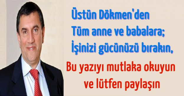 Üstün Dökmen'den anne babalara İşinizi gücünüzü bırakın, bu yazıyı mutlaka okuyun ve lütfen paylaşın