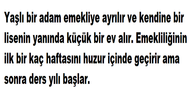 Yaşlı bir adam emekliye ayrılır ve kendine bir lisenin yanında küçük bir ev alır