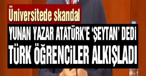 Yunan yazar Atatürk’e “şeytan” diye hakaret etti Türk öğrenciler yazarı alkışladı