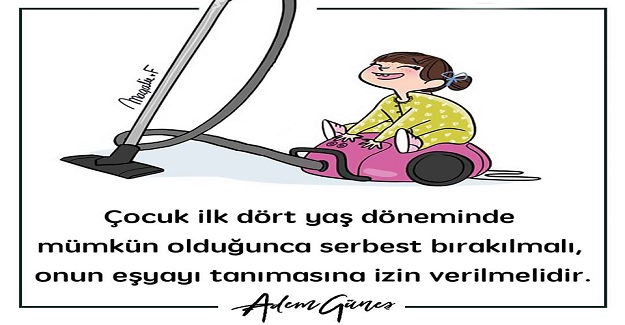 Çocuk ilk dört yaş döneminde mümkün olduğunca serbest bırakılmalı, onun eşyayı tanımasına izin verilmelidir.