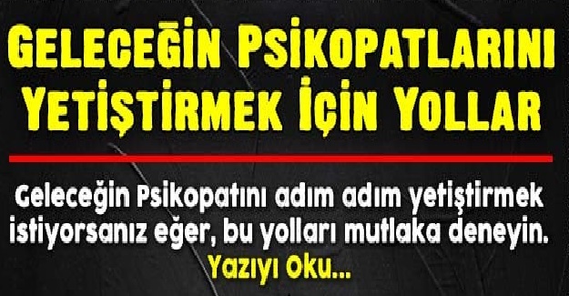 Geleceğin Psikopatlarını Yetiştirmek İçin Yollar