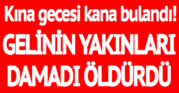 Kına Gecesi Kana Bulandı: Gelinin Yakınları Damadı Öldürdü