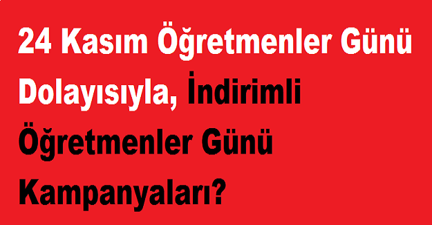 24 Kasım Öğretmenler Günü Dolayısıyla, İndirimli Öğretmenler Günü Kampanyaları?