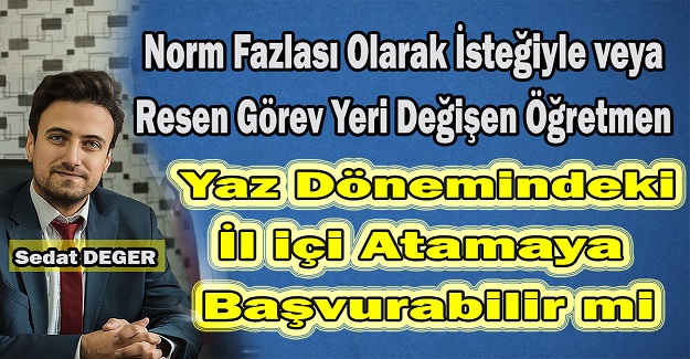 Norm Fazlası Olarak İsteğiyle veya Resen Görev Yeri Değişen Öğretmen Yaz Dönemindeki İl içi Atamaya Başvurabilir mi