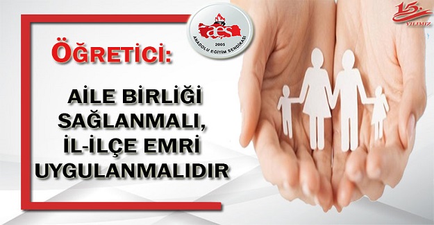 AİLE BİRLİĞİ SAĞLANMALI, İL-İLÇE EMRİ UYGULANMALIDIR