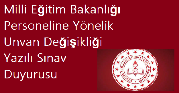 Milli Eğitim Bakanlığı Personeline Yönelik Unvan Değişikliği Yazılı Sınav Duyurusu
