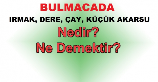 BULMACADA IRMAK, DERE, ÇAY, KÜÇÜK AKARSU NE DEMEK?