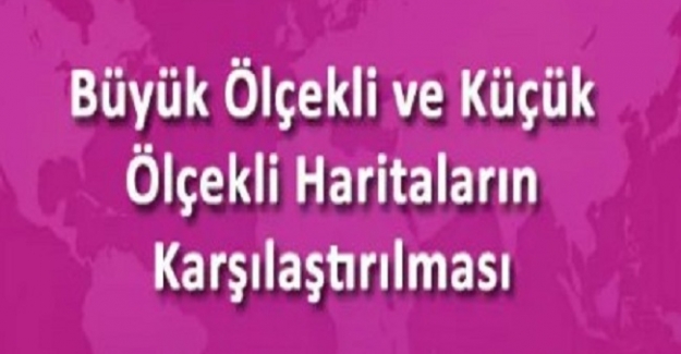 Büyük ölçekli ve küçük ölçekli haritaların özellikleri