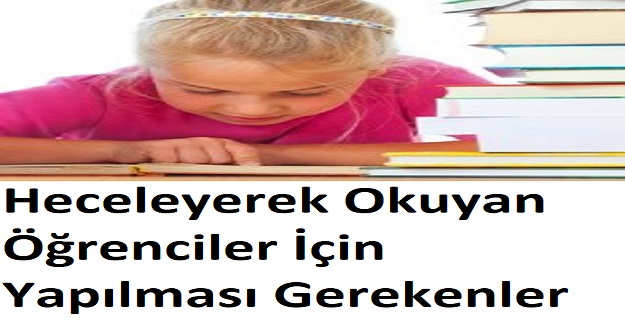 Heceleyerek Okuyan Öğrenciler İçin Yapılması Gerekenler