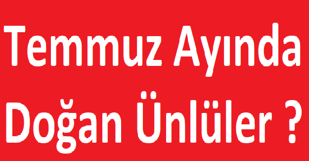 Temmuz Ayında Doğan Ünlüler ?