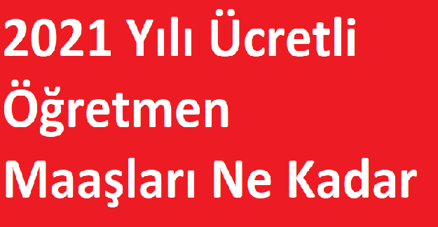 2021 Yılı Ücretli Öğretmen Maaşları Ne Kadar ?