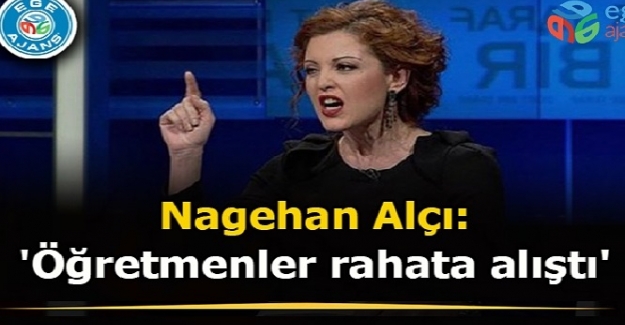 Nagehan Alçı, "Öğretmenler rahata alıştı" dedi, tepkiler büyüyor