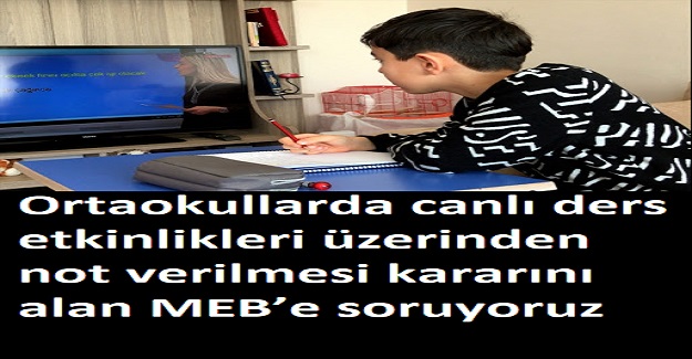 Ortaokullarda canlı ders etkinlikleri üzerinden not verilmesi kararını alan MEB’e soruyoruz