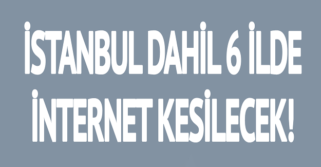 Son Dakika: 6 İlimizde İnternet Kesintisi Yaşanacak. İşte O İllerimiz