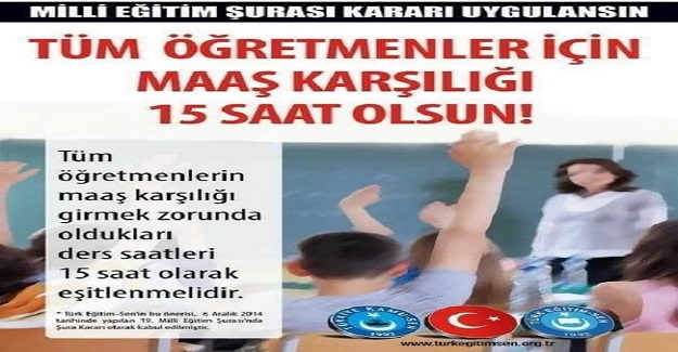 TÜM ÖĞRETMENLERİN MAAŞ KARŞILIĞI DERS SAATLERİ 15 SAAT’E EŞİTLENMELİDİR.