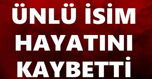 Ünlü İsim Hayatını Kaybetti