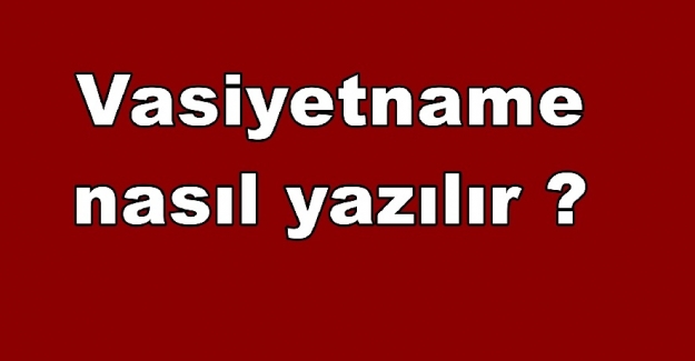 Vasiyetname nedir? Vasiyetname nasıl hazırlanır?