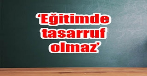 EĞİTİMDE TASARRUF OLMAZ!