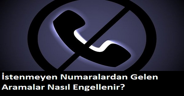 İstenmeyen Numaralardan Gelen Aramalar Nasıl Engellenir?