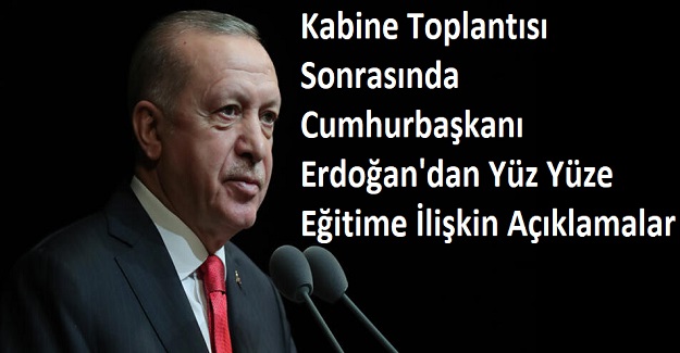 Kabine Toplantısı Sonrasında Cumhurbaşkanı Erdoğan'dan Yüz Yüze Eğitime İlişkin Açıklamalar