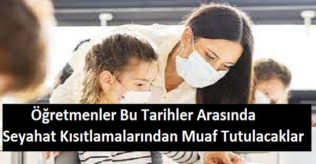 Öğretmenler 13-14 Şubat Tarihlerinde Seyahat Kısıtlamalarından Muaf Tutulacaklar