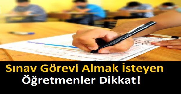 Sınav Görevi Almak İsteyen Öğretmenler Dikkat! Yeni Sınav Görevi Öğretmenlerin tercihine Açıldı