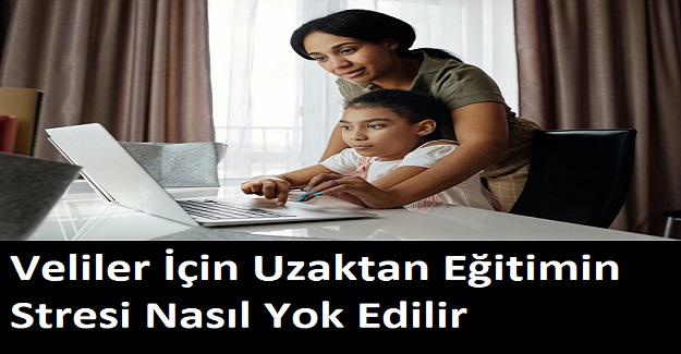 Veliler İçin Uzaktan Eğitimin Stresi Nasıl Yok Edilir?