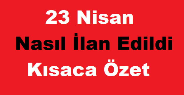 23 Nisan Nasıl İlan Edildi Kısaca Özet