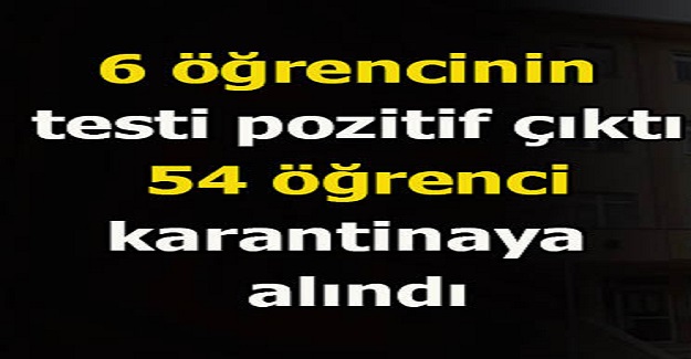 6 Öğrencinin Test Sonucu Pozitif Çıktı, 54 Öğrenci Karantina Altına Alındı