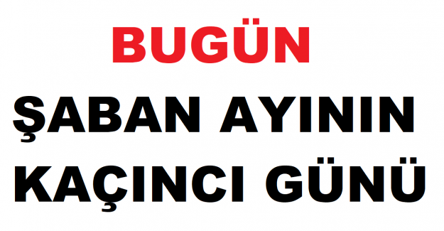 Bugün şaban ayının kaçıncı günü?