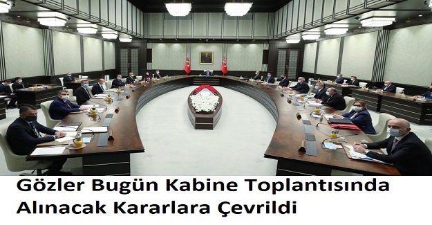 Gözler Bugün Kabine Toplantısında Alınacak Kararlara Çevrildi. Kabinede Hangi Kararlar Alınacak?