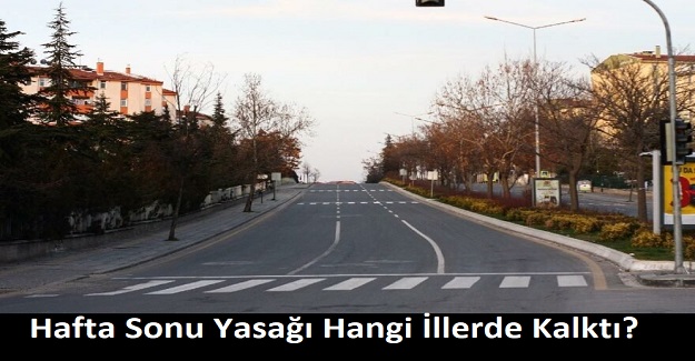 Hafta Sonu Yasağı Hangi İllerde Kalktı? Hafta Sonu Yasağı Devam Eden İller Hangileri?