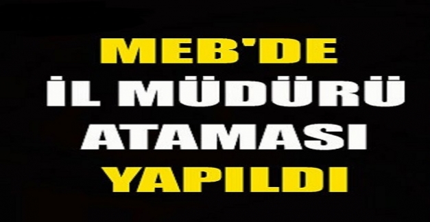 Milli Eğitim Bakanlığına İl Milli Eğitim Müdürü Ataması Yapıldı