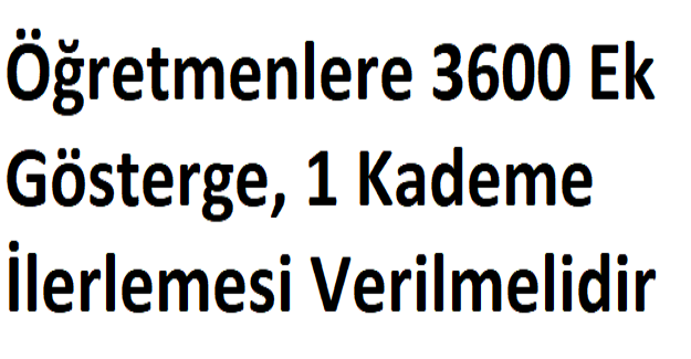 Öğretmenlere 3600 Ek Gösterge, 1 Kademe İlerlemesi Verilmelidir