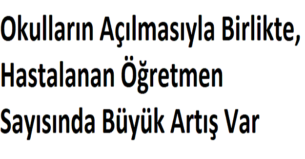 Okulların Açılmasıyla Birlikte, Hastalanan Öğretmen Sayısında Büyük Artış Var