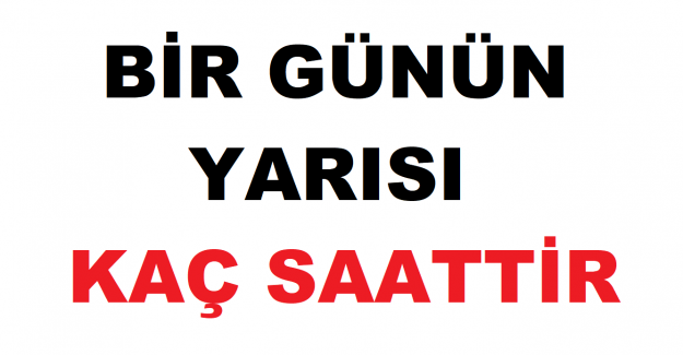 Bir günün yarısı kaç saattir