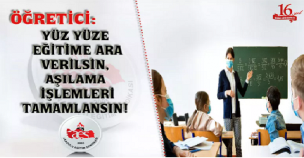 YÜZ YÜZE EĞİTİME ARA VERİLSİN, AŞILAMA İŞLEMLERİ TAMAMLANSIN!
