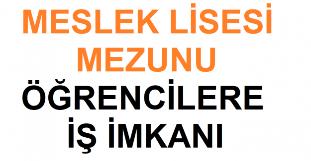 MESLEK LİSESİ MEZUNU ÖĞRENCİLERE İŞ İMKANI