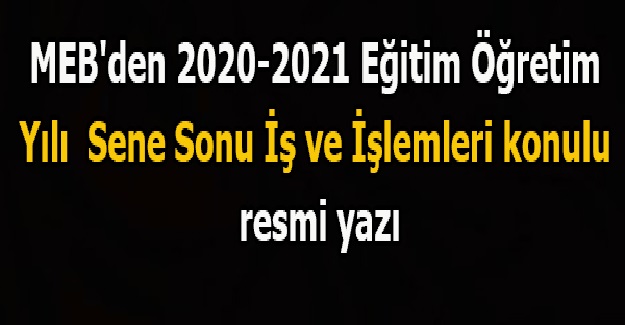 MEB'den 2021 YILI SENE SONU YAPILACAK İŞ VE İŞLEMLERE YÖNELİK RESMİ YAZI